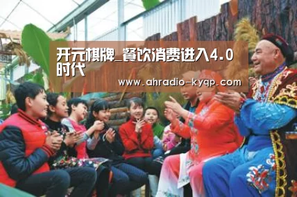 开元棋牌_餐饮消费进入4.0时代(图1) 开元棋牌官网